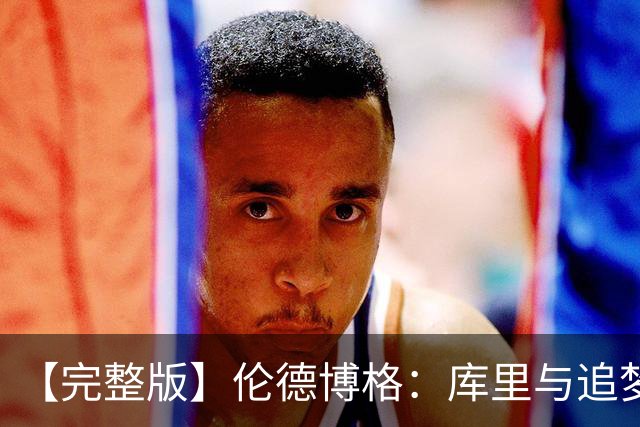 【完整版】伦德博格：库里与追梦给了我信心 宁可犯错也不畏缩