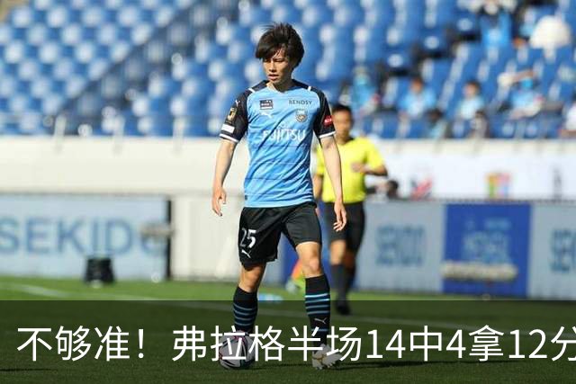 不够准！弗拉格半场14中4拿12分9板4助 三分5中1