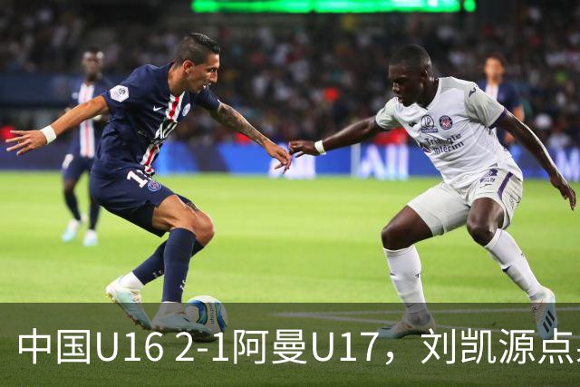 中国U16 2-1阿曼U17，刘凯源点射&染红，彭显宸建功