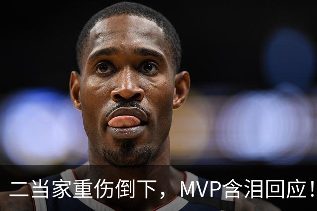二当家重伤倒下，MVP含泪回应！西部独一档的争冠热门怕是要完了