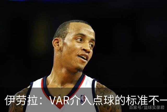 伊劳拉：VAR介入点球的标准不一致；领先后我们反而踢得更差