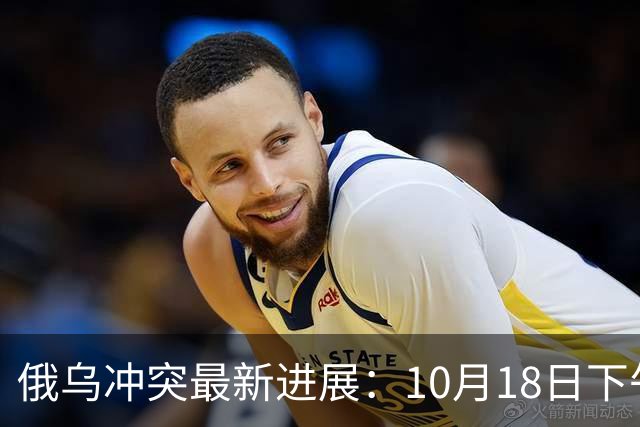 俄乌冲突最新进展：10月18日下午最新消息