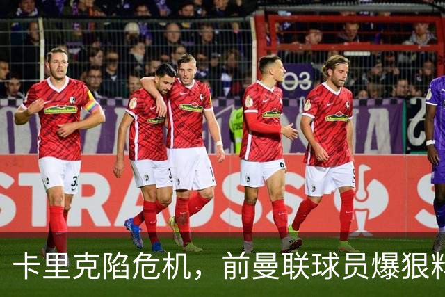 卡里克陷危机，前曼联球员爆狠料：孔蒂执教严苛，红魔球员扛不住