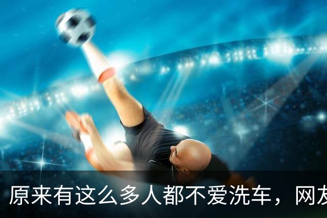 原来有这么多人都不爱洗车，网友：谁看不下去谁洗！