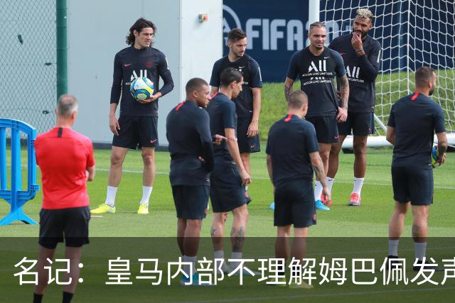名记：皇马内部不理解姆巴佩发声明为何不通过俱乐部，俱乐部认为处理类似事情更有经验