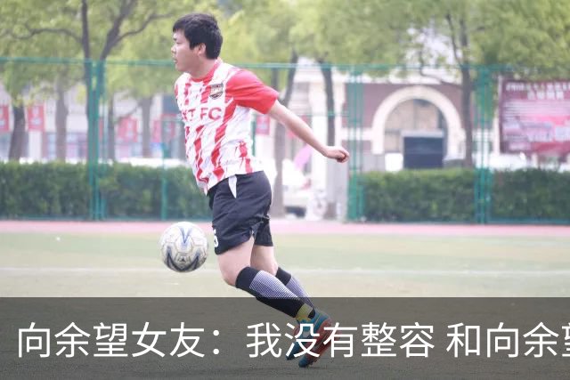 向余望女友：我没有整容 和向余望是在彼此单身时认识的 不要造谣