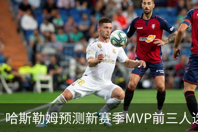 哈斯勒姆预测新赛季MVP前三人选：亚历山大、约基奇和爱德华兹