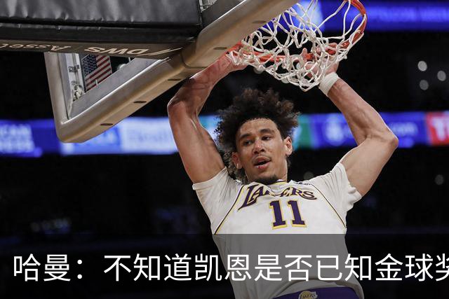 哈曼：不知道凯恩是否已知金球奖结果，拿了的话对德甲是大事