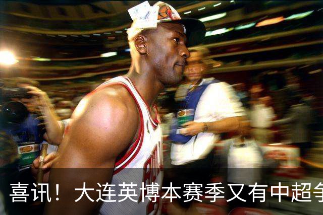 喜讯！大连英博本赛季又有中超争冠希望，未来值得期待