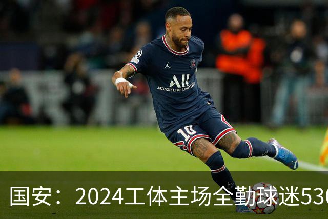 国安：2024工体主场全勤球迷5307人 46位球迷全勤