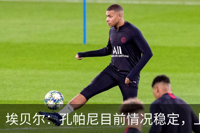 埃贝尔：孔帕尼目前情况稳定，上周他也曾出现过一些状况