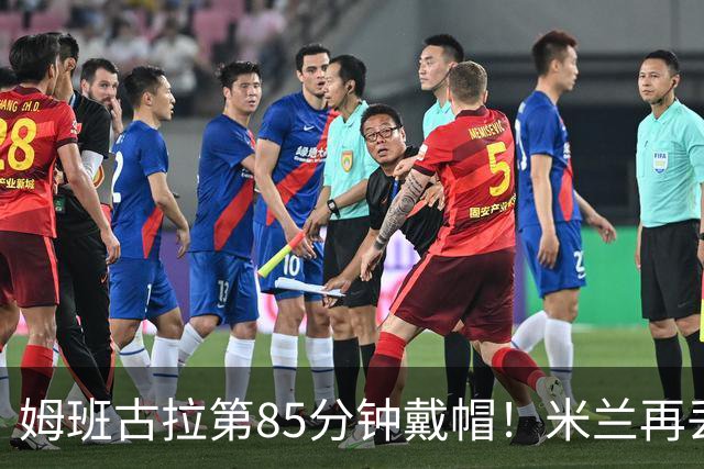 姆班古拉第85分钟戴帽！米兰再丢一球，2-4落后博洛尼亚