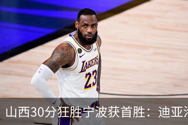 山西30分狂胜宁波获首胜：迪亚洛30+5+4 赵岩昊18分加盟新高