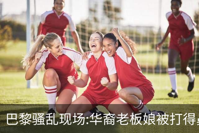 巴黎骚乱现场:华裔老板娘被打得鼻青脸肿，店被毁，一夜回解放前