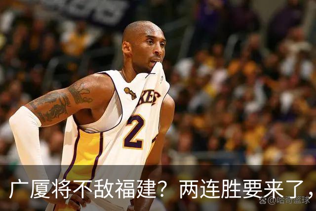 广厦将不敌福建？两连胜要来了，球迷不干了