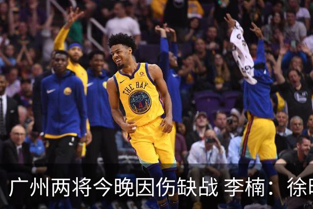 广州两将今晚因伤缺战 李楠：徐昕身高会给北京队压力