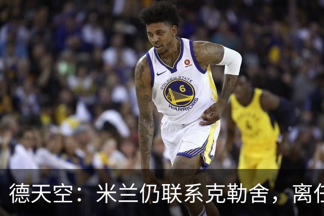 德天空：米兰仍联系克勒舍，离任条款500万至700万欧元