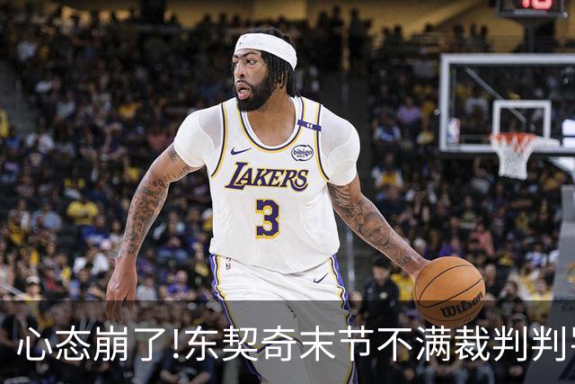 心态崩了!东契奇末节不满裁判判罚提前离场,里夫斯八村塁一脸懵逼
