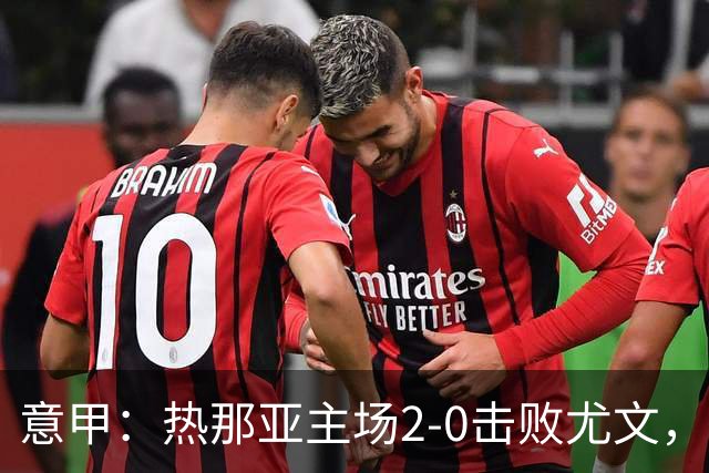 意甲：热那亚主场2-0击败尤文，斯帕莱蒂客场再尝败绩