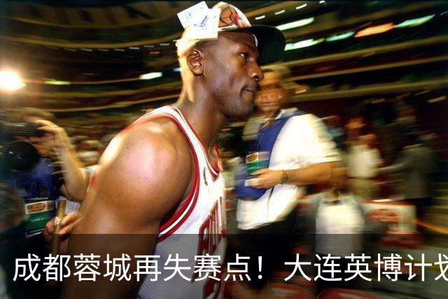成都蓉城再失赛点！大连英博计划有变：真想夺冠？已豪取3连胜