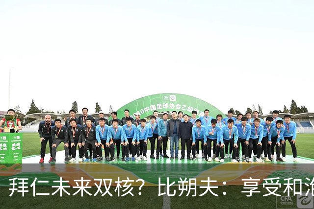 拜仁未来双核？比朔夫：享受和泡芙搭档，但都清楚基米希多么出色