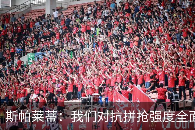 斯帕莱蒂：我们对抗拼抢强度全面落于下风，无法转化有效进攻