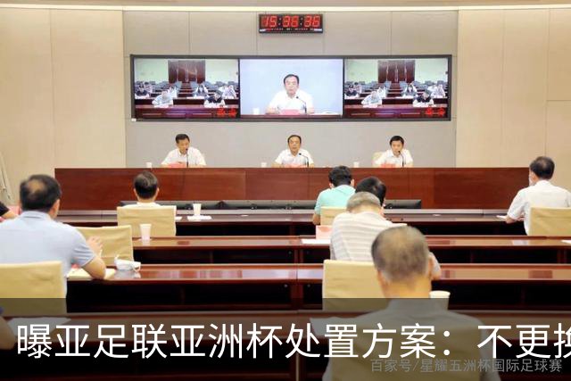 曝亚足联亚洲杯处置方案：不更换举办地 11月敲定是否延期