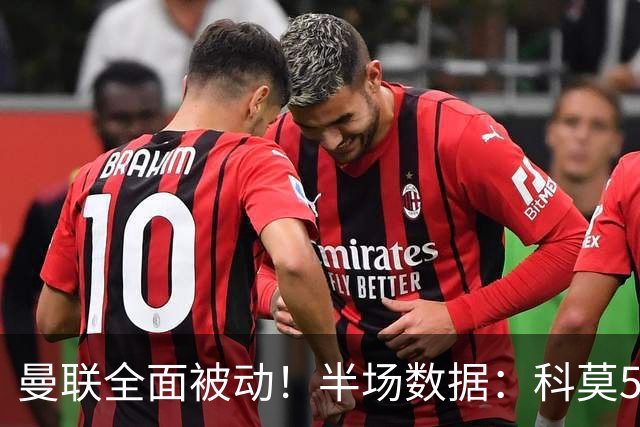 曼联全面被动！半场数据：科莫5射3正；曼联3射0正，控球率36%