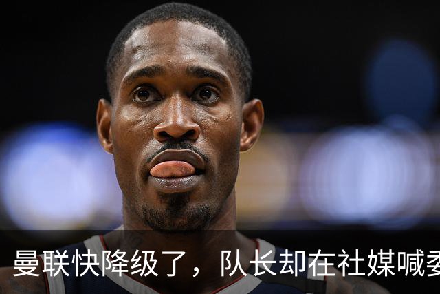 曼联快降级了，队长却在社媒喊委屈！B费点赞“被辜负”，演给谁看？