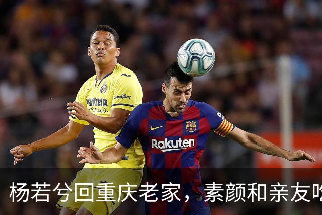 杨若兮回重庆老家，素颜和亲友吃江湖菜，满屏都是烟火气