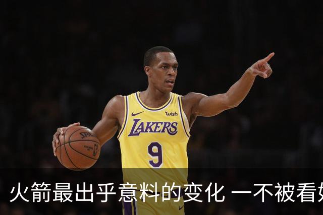 火箭最出乎意料的变化 一不被看好的球员 有发生质变的迹象