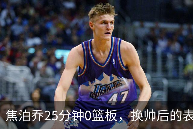 焦泊乔25分钟0篮板，换帅后的表现为何反为杜锋正名？