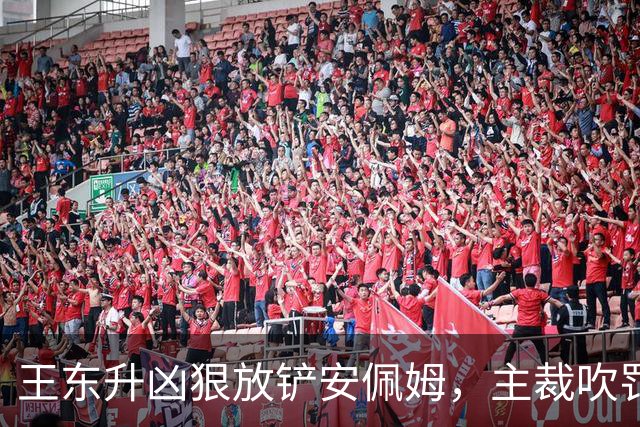 王东升凶狠放铲安佩姆，主裁吹罚犯规但没有出牌