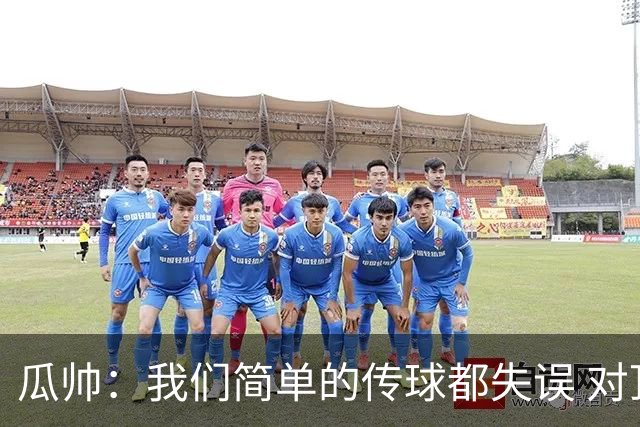 瓜帅：我们简单的传球都失误 对顶级球队会受惩罚