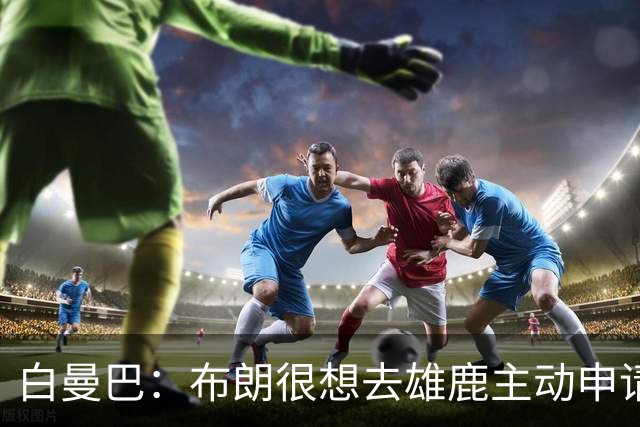 白曼巴：布朗很想去雄鹿主动申请了交易 他甚至怂恿绿军队友一起