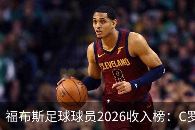 福布斯足球球员2026收入榜：C罗3亿美元居首，亚马尔升至第6