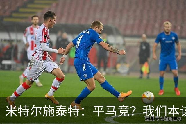 米特尔施泰特：平马竞？我们本该赢；希望爆冷加拉塔萨雷和国米
