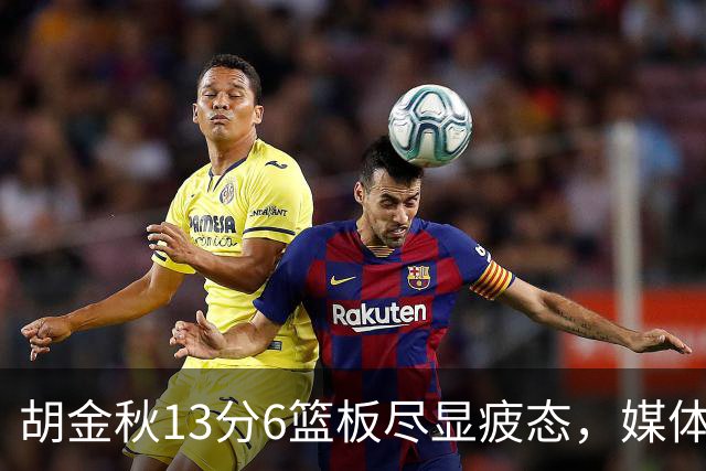 胡金秋13分6篮板尽显疲态，媒体人点出连轴转代价