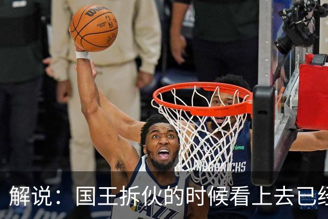 解说：国王拆伙的时候看上去已经到了 但谁对小萨有需求呢？