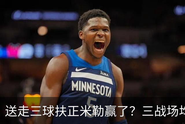送走三球扶正米勒赢了？三战场均34.6分状态火热 五年2.09亿超值