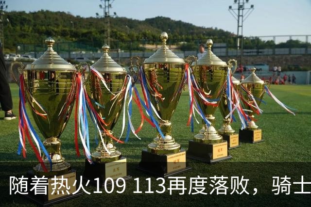 随着热火109 113再度落败，骑士127 125加时逆转，东部排名更新！