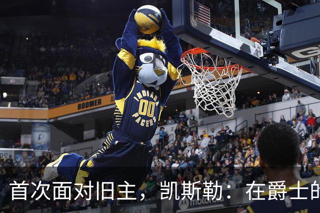 首次面对旧主，凯斯勒：在爵士的岁月对我意义非凡