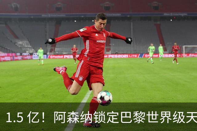 1.5 亿！阿森纳锁定巴黎世界级天才！亨利盛赞 “拦不住”