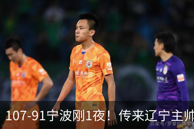 107-91宁波刚1夜！传来辽宁主帅乌戈赛消息，爱德华兹说的很实在