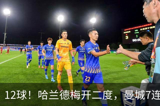 12球！哈兰德梅开二度，曼城7连胜领跑积分榜
