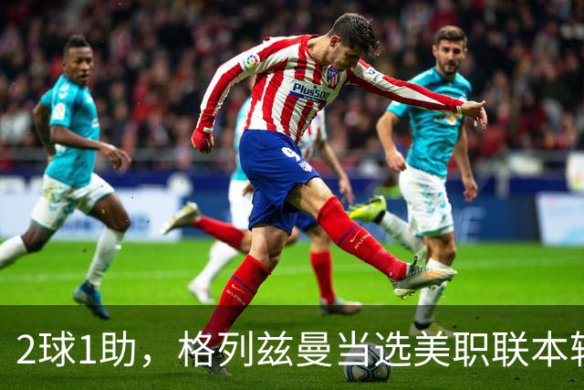 2球1助，格列兹曼当选美职联本轮最佳球员