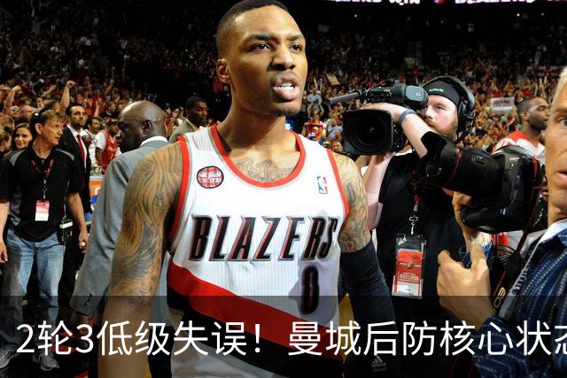 2轮3低级失误！曼城后防核心状态低迷 再让他搭档鲁本就是灾难