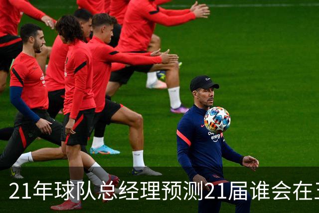21年球队总经理预测21届谁会在五年内成为当届最强！