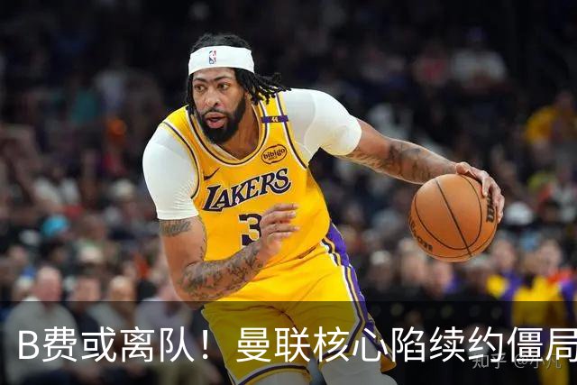 B费或离队！曼联核心陷续约僵局，基恩炮轰更衣室氛围